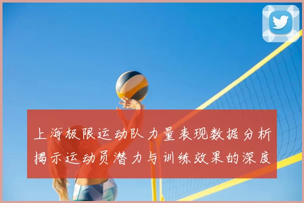 上海极限运动队力量表现数据分析揭示运动员潜力与训练效果的深度关系