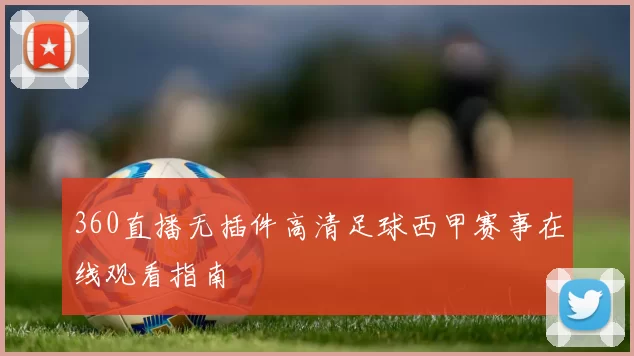360直播无插件高清足球西甲赛事在线观看指南