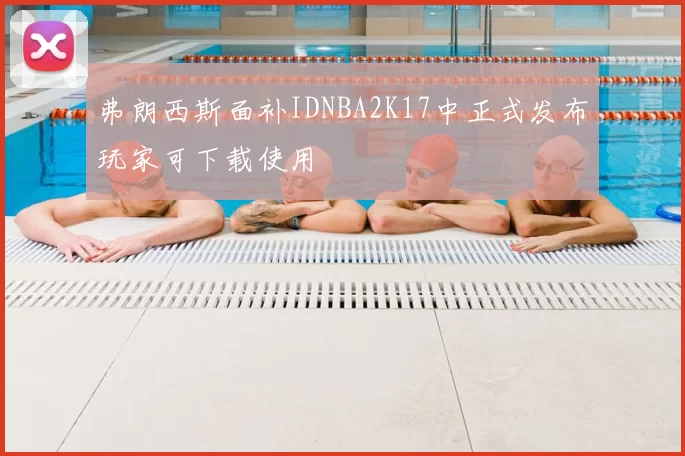 弗朗西斯面补IDNBA2K17中正式发布玩家可下载使用