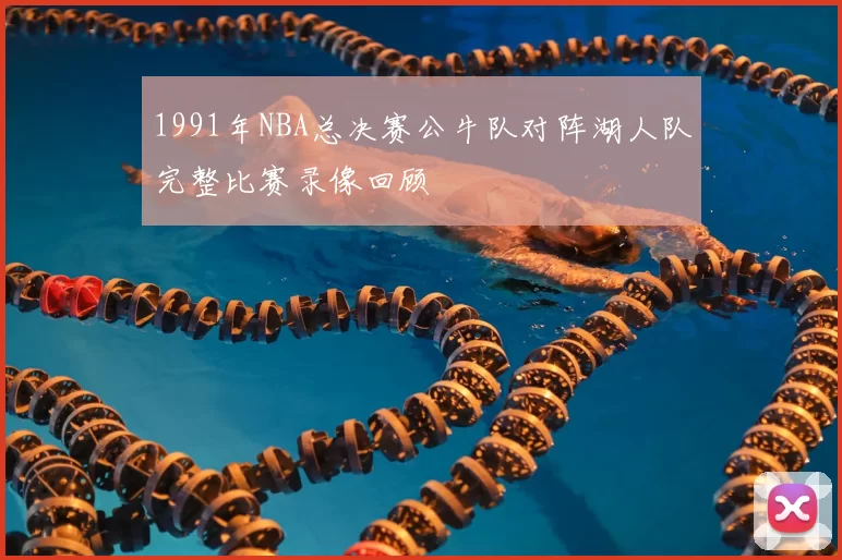 1991年NBA总决赛公牛队对阵湖人队完整比赛录像回顾