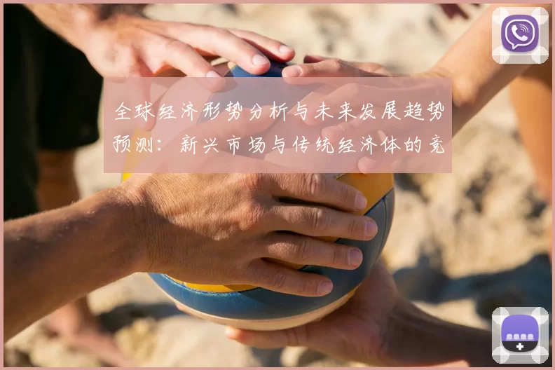 全球经济形势分析与未来发展趋势预测：新兴市场与传统经济体的竞争与合作