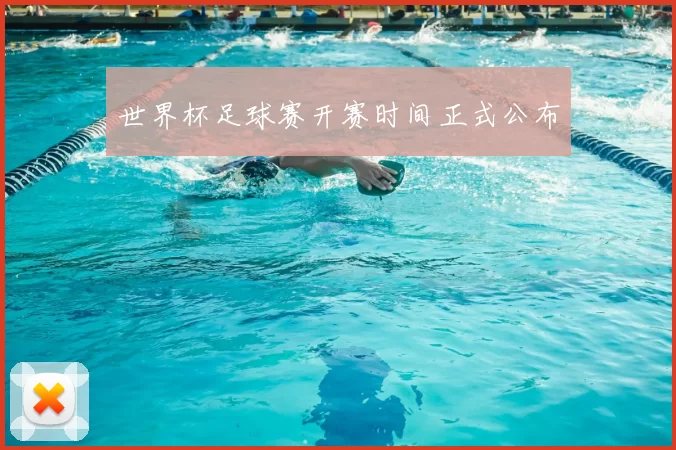 世界杯足球赛开赛时间正式公布