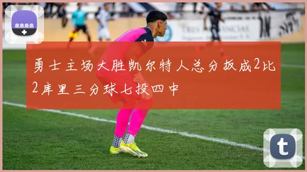 勇士主场大胜凯尔特人总分扳成2比2库里三分球七投四中