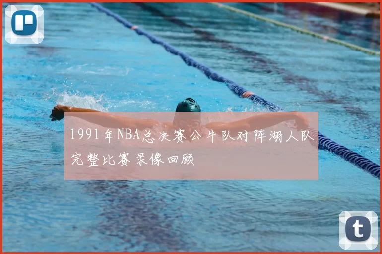 1991年NBA总决赛公牛队对阵湖人队完整比赛录像回顾