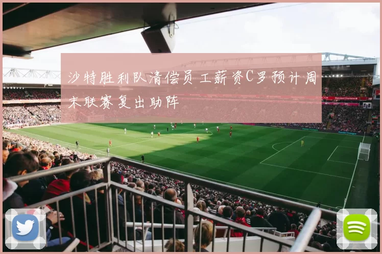 沙特胜利队清偿员工薪资C罗预计周末联赛复出助阵