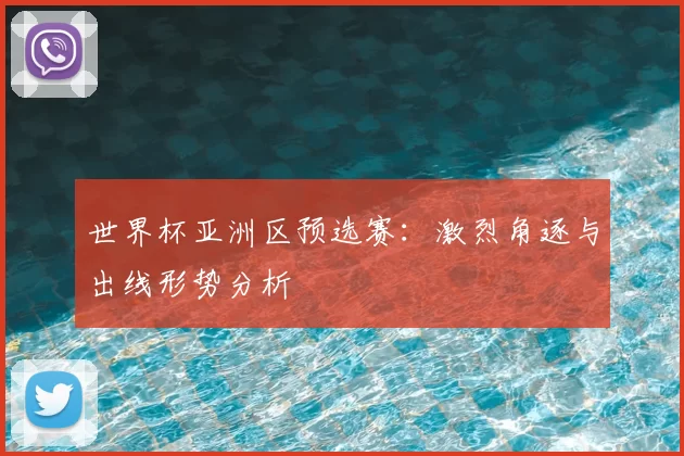 世界杯亚洲区预选赛:激烈角逐与出线形势分析