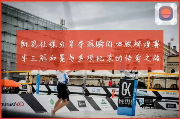 凯恩社媒分享夺冠瞬间回顾辉煌赛季三冠加冕与多项纪录的传奇之路
