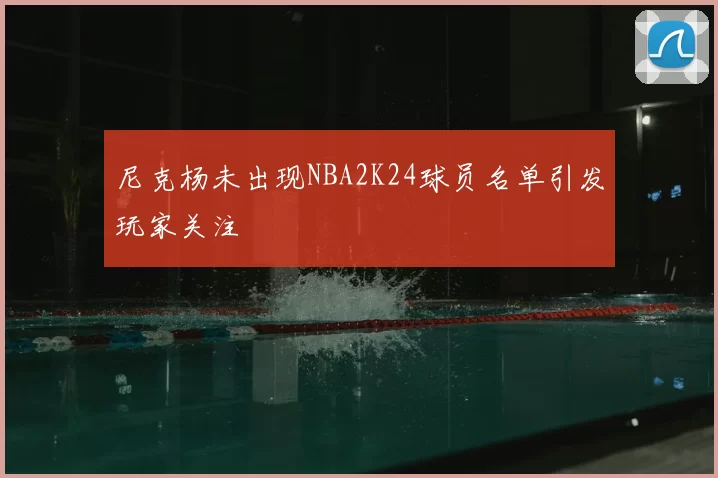 尼克杨未出现NBA2K24球员名单引发玩家关注