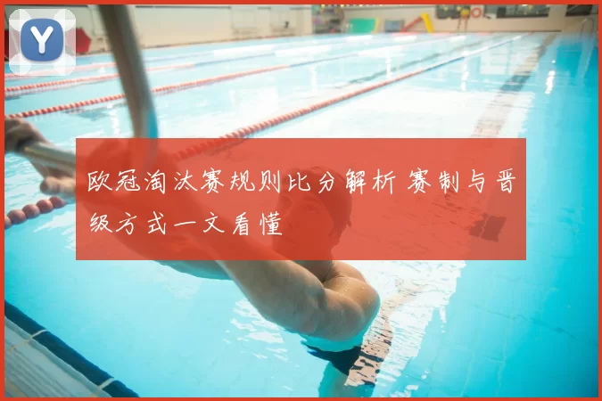 欧冠淘汰赛规则比分解析 赛制与晋级方式一文看懂