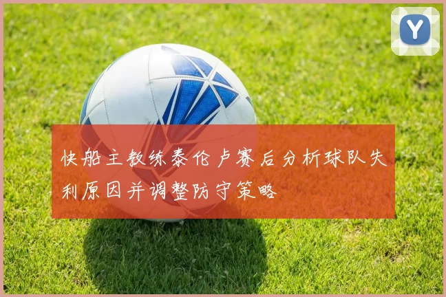 快船主教练泰伦卢赛后分析球队失利原因并调整防守策略