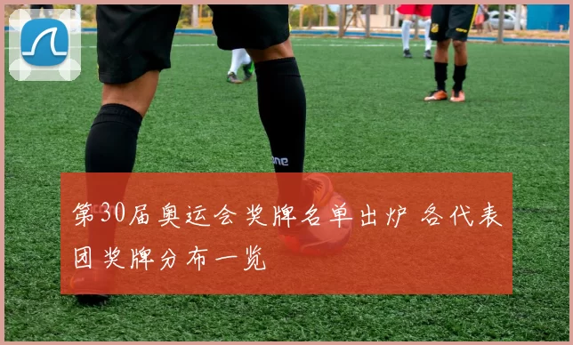第30届奥运会奖牌名单出炉 各代表团奖牌分布一览