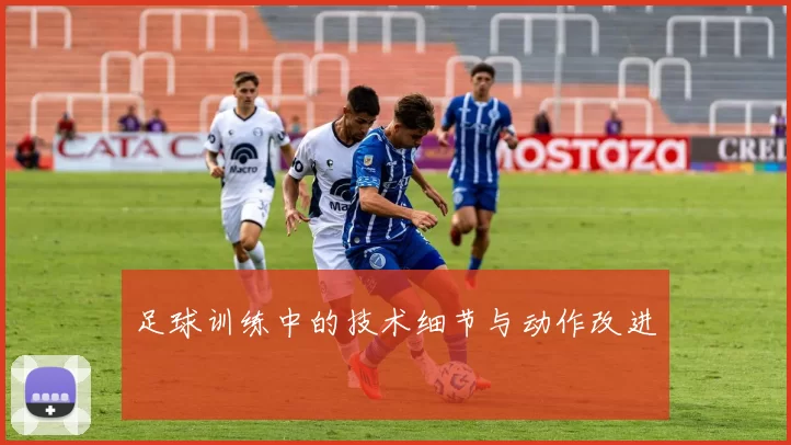 足球训练中的技术细节与动作改进