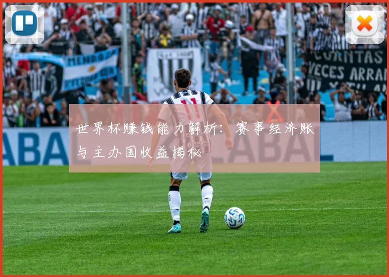 世界杯赚钱能力解析:赛事经济账与主办国收益揭秘