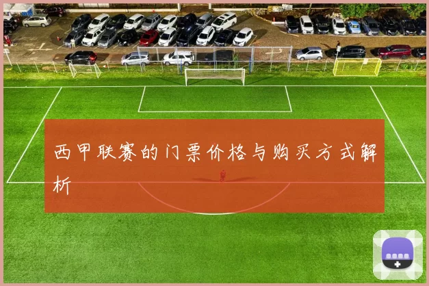 西甲联赛的门票价格与购买方式解析