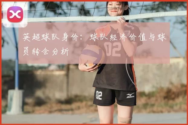 英超球队身价:球队经济价值与球员转会分析
