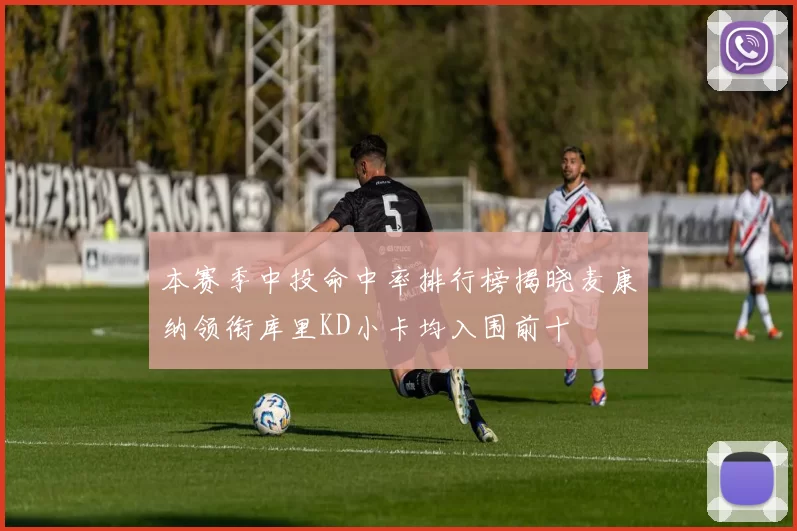 本赛季中投命中率排行榜揭晓麦康纳领衔库里KD小卡均入围前十
