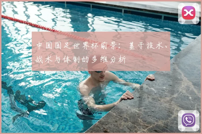 中国国足世界杯前景:基于技术、战术与体制的多维分析