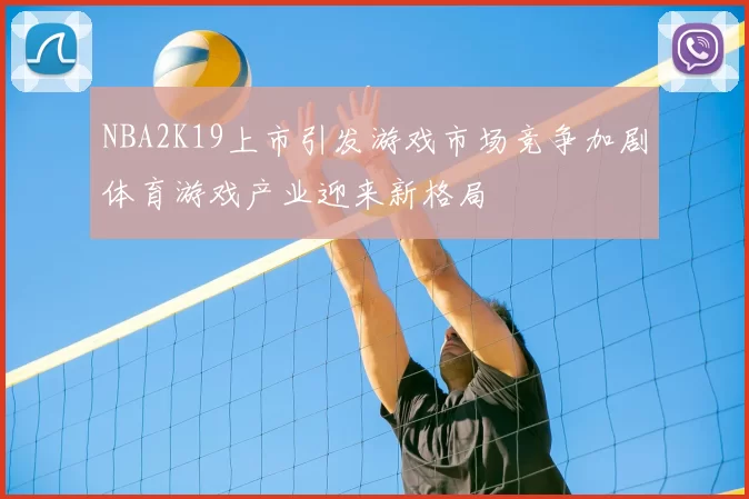 NBA2K19上市引发游戏市场竞争加剧体育游戏产业迎来新格局