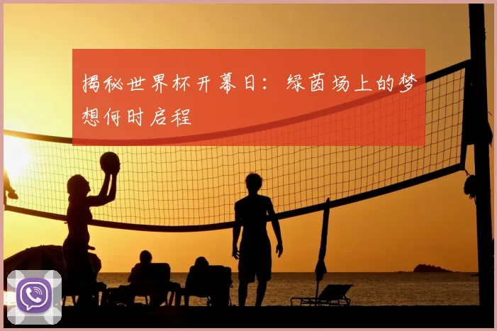 揭秘世界杯开幕日:绿茵场上的梦想何时启程