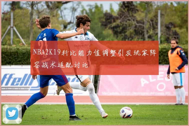 NBA2K19科比能力值调整引发玩家阵容战术适配讨论