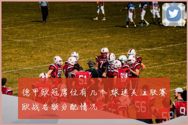 德甲欧冠席位有几个 球迷关注联赛欧战名额分配情况