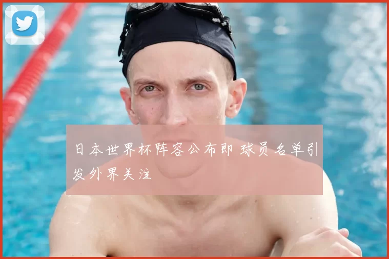 日本世界杯阵容公布即 球员名单引发外界关注