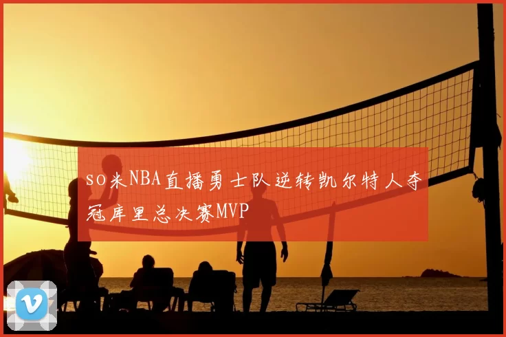 so米NBA直播勇士队逆转凯尔特人夺冠库里总决赛MVP