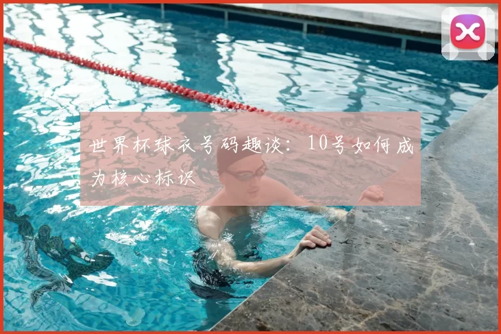 世界杯球衣号码趣谈：10号如何成为核心标识