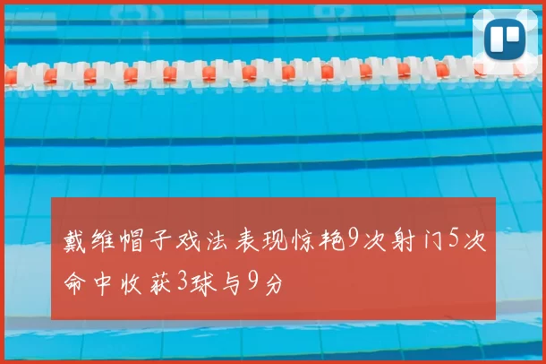 戴维帽子戏法表现惊艳9次射门5次命中收获3球与9分