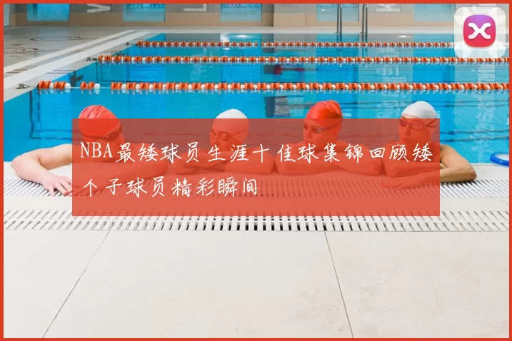NBA最矮球员生涯十佳球集锦回顾矮个子球员精彩瞬间