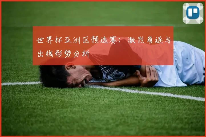 世界杯亚洲区预选赛:激烈角逐与出线形势分析