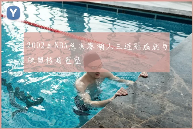 2002年NBA总决赛湖人三连冠成就与联盟格局重塑