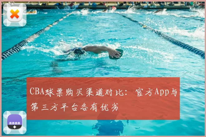 CBA球票购买渠道对比：官方App与第三方平台各有优劣