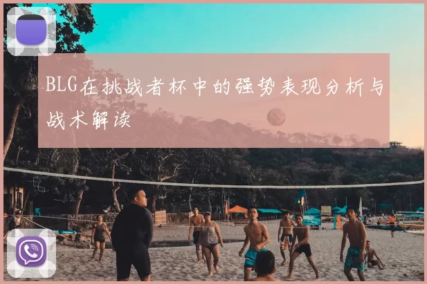 BLG在挑战者杯中的强势表现分析与战术解读