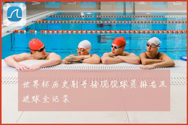 世界杯历史射手榜现役球员排名及进球全记录