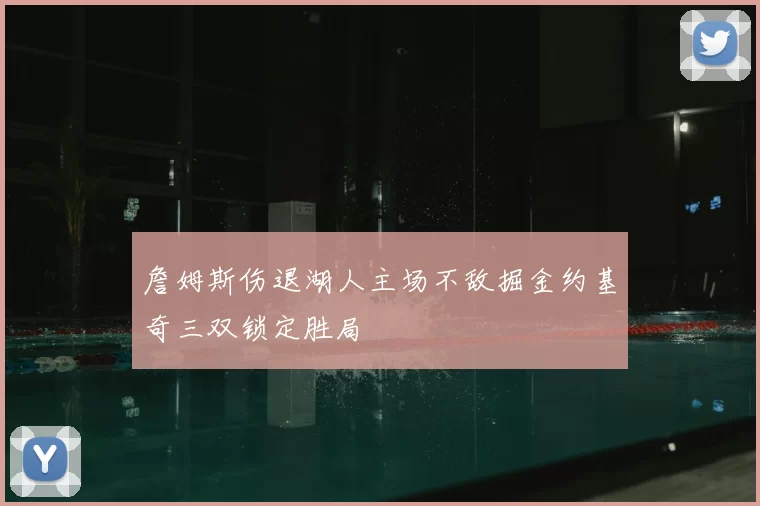 詹姆斯伤退湖人主场不敌掘金约基奇三双锁定胜局