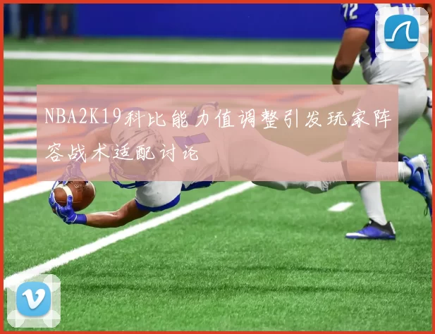 NBA2K19科比能力值调整引发玩家阵容战术适配讨论