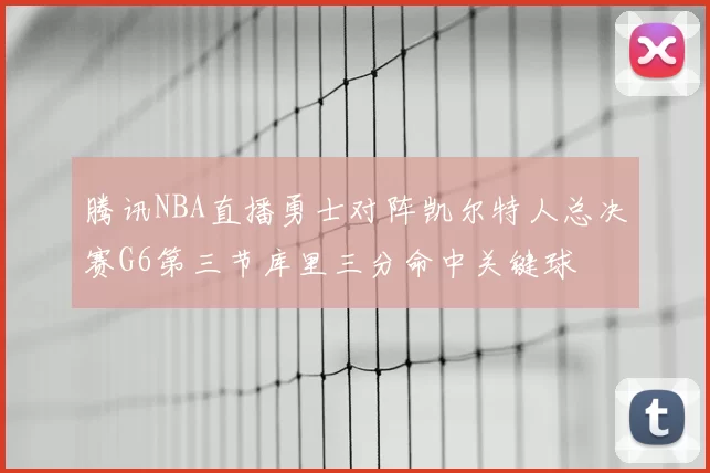 腾讯NBA直播勇士对阵凯尔特人总决赛G6第三节库里三分命中关键球