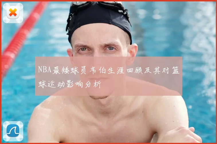 NBA最矮球员韦伯生涯回顾及其对篮球运动影响分析