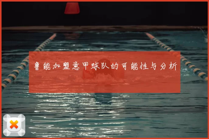 鲁能加盟意甲球队的可能性与分析