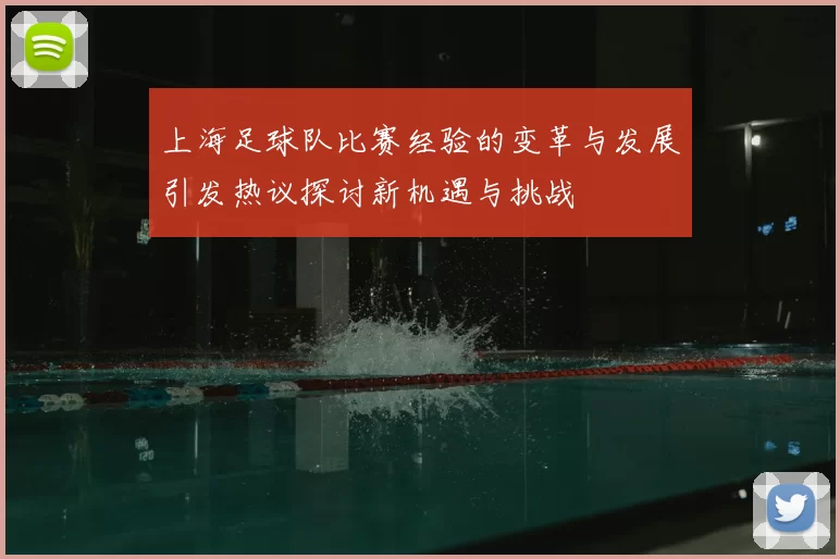 上海足球队比赛经验的变革与发展引发热议探讨新机遇与挑战