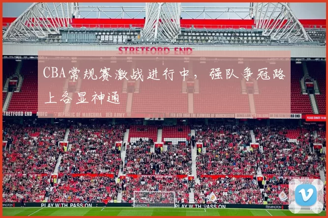 CBA常规赛激战进行中，强队争冠路上各显神通