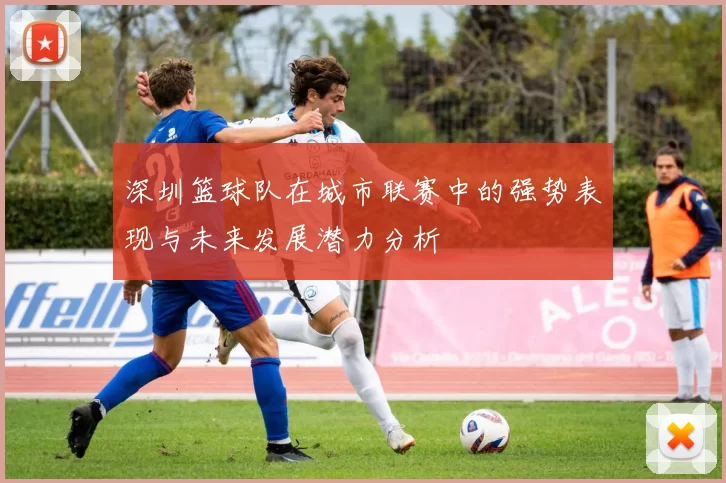 深圳篮球队在城市联赛中的强势表现与未来发展潜力分析