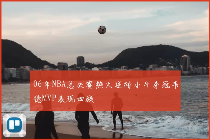 06年NBA总决赛热火逆转小牛夺冠韦德MVP表现回顾