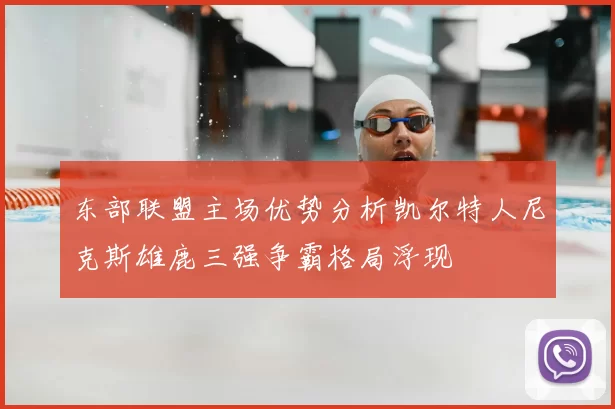 东部联盟主场优势分析凯尔特人尼克斯雄鹿三强争霸格局浮现
