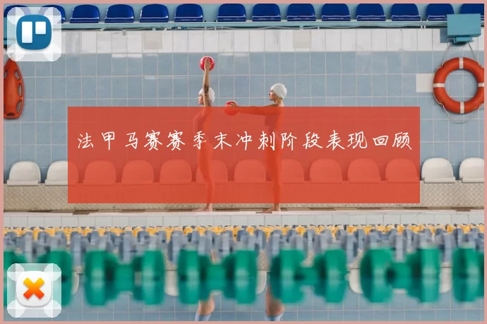 法甲马赛赛季末冲刺阶段表现回顾