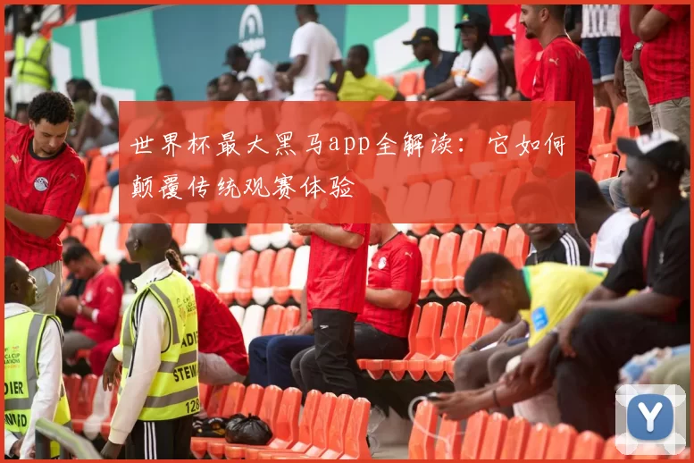 世界杯最大黑马app全解读:它如何颠覆传统观赛体验