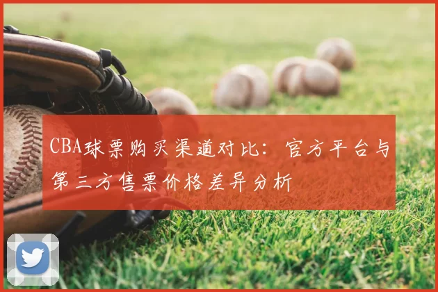 CBA球票购买渠道对比：官方平台与第三方售票价格差异分析