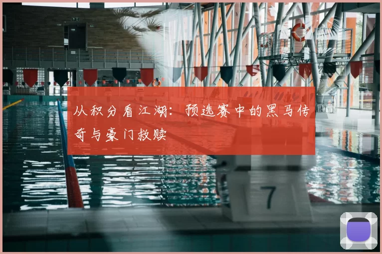 从积分看江湖:预选赛中的黑马传奇与豪门救赎