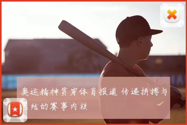 奥运精神贯穿体育报道 传递拼搏与团结的赛事内核